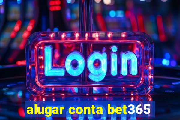 alugar conta bet365